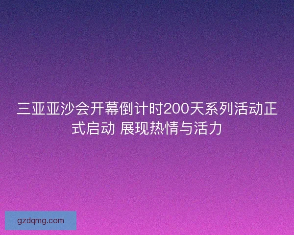 三亚亚沙会开幕倒计时200天系列活动正式启动 展现热情与活力