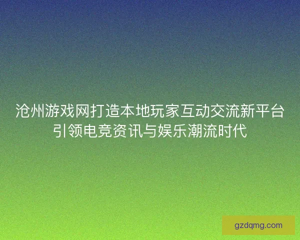 沧州游戏网打造本地玩家互动交流新平台引领电竞资讯与娱乐潮流时代 沧州游戏网打造本地玩家互动交流新平台引领电竞资讯与娱乐潮流时代
