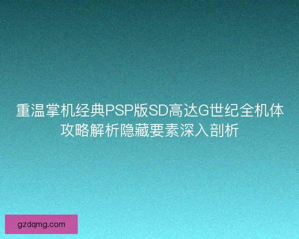 重温掌机经典PSP版SD高达G世纪全机体攻略解析隐藏要素深入剖析 重温掌机经典PSP版SD高达G世纪全机体攻略解析隐藏要素深入剖析