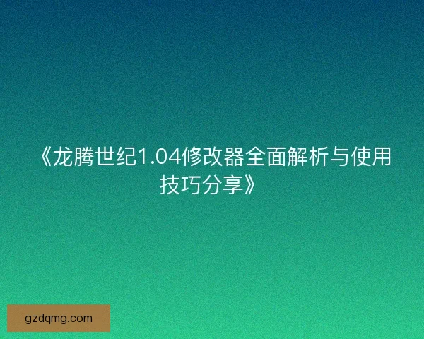 《龙腾世纪1.04修改器全面解析与使用技巧分享》 《龙腾世纪1.04修改器全面解析与使用技巧分享》