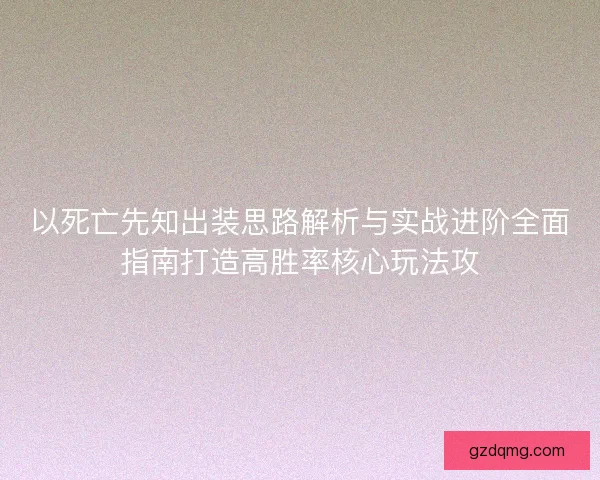 以死亡先知出装思路解析与实战进阶全面指南打造高胜率核心玩法攻