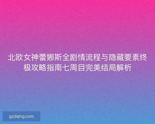 北欧女神蕾娜斯全剧情流程与隐藏要素终极攻略指南七周目完美结局解析