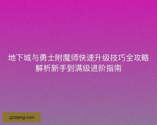 地下城与勇士附魔师快速升级技巧全攻略解析新手到满级进阶指南