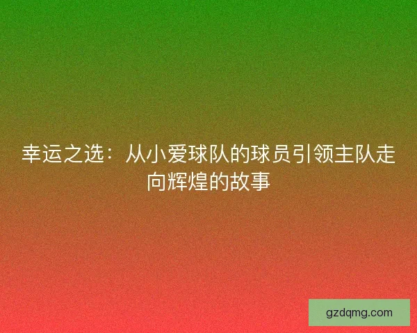 幸运之选：从小爱球队的球员引领主队走向辉煌的故事