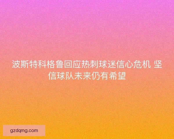 波斯特科格鲁回应热刺球迷信心危机 坚信球队未来仍有希望