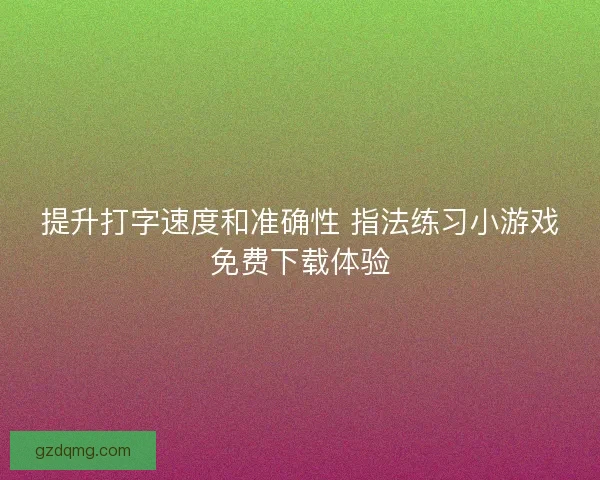 提升打字速度和准确性 指法练习小游戏免费下载体验