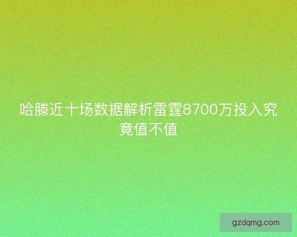 哈滕近十场数据解析雷霆8700万投入究竟值不值