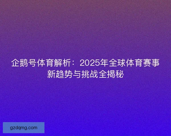 企鹅号体育解析：2025年全球体育赛事新趋势与挑战全揭秘