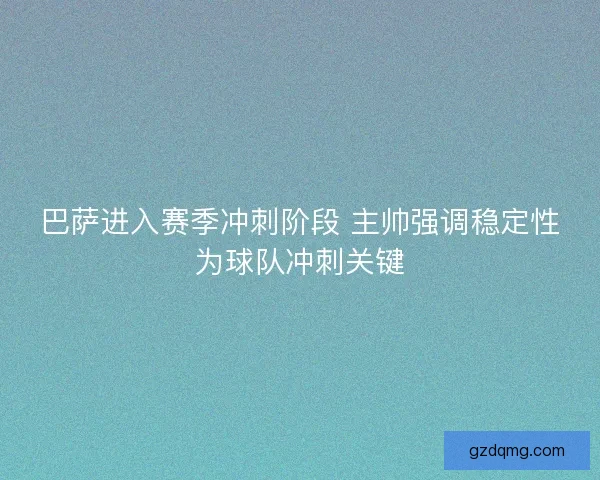 巴萨进入赛季冲刺阶段 主帅强调稳定性为球队冲刺关键 巴萨进入赛季冲刺阶段 主帅强调稳定性为球队冲刺关键